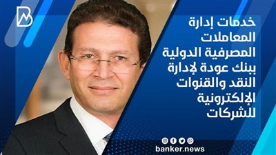 خدمات إدارة المعاملات المصرفية الدولية ببنك عودة لإدارة النقد والقنوات الإلكترونية للشركات