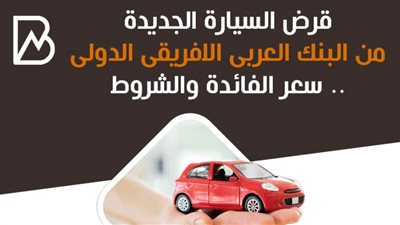 قرض السيارة من البنك العربى الافريقى الدولى.. الشروط وسعر الفائدة 
