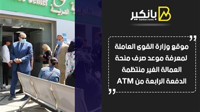 موقع وزارة القوى العاملة لمعرفة موعد صرف منحة العمالة الغير منتظمة الدفعة الرابعة من ATM