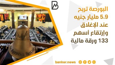  البورصة تربح 5.9 مليار جنيه عند الإغلاق وإرتقاع أسهم 133 ورقة مالية