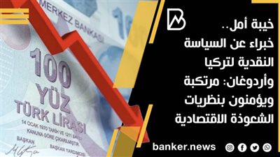 خيبة أمل.. خبراء عن السياسة النقدية لتركيا وأردوغان: مرتكبة ويؤمنون بنظريات الشعوذة الاقتصادية