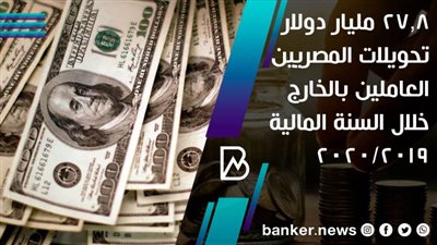  27.8 مليار دولار تحويلات المصريين العاملين بالخارج  خلال السنة المالية 2019/2020