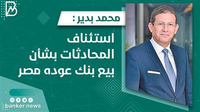 محمد بدير : استئناف المحادثات بشأن بيع بنك عوده مصر