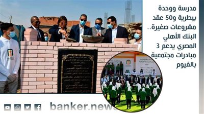 مدرسة ووحدة بيطرية و50 عقد مشروعات صغيرة.. البنك الأهلي المصري يدعم 3 مبادرات مجتمعية بالفيوم