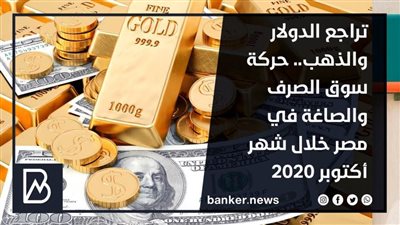 تراجع الدولار والذهب.. حركة سوق الصرف والصاغة في مصر خلال شهر أكتوبر 2020