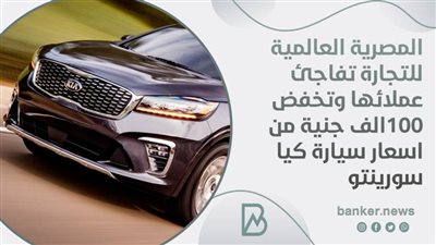 المصرية العالمية  للتجارة تفاجئ عملائها وتخفض 100الف جنية من اسعار سيارة كيا سورينتو