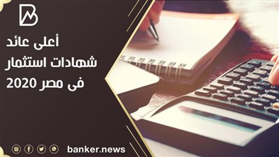 أعلى عائد شهادات استثمار فى مصر 2020.. اعرف التفاصيل