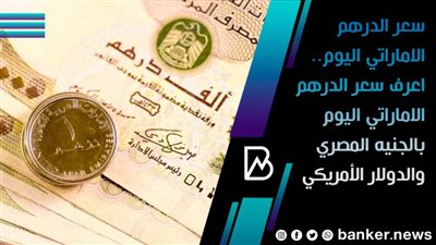سعر الدرهم الاماراتي اليوم.. اعرف سعر الدرهم الاماراتي اليوم بالجنيه المصري والدولار الأمريكي