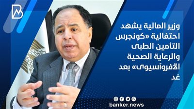  وزير المالية يشهد احتفالية «كونجرس التأمين الطبى والرعاية الصحية الأفروآسيوى» بعد غد