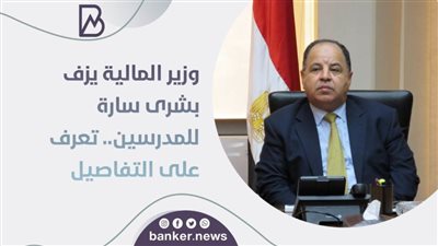 وزير المالية يزف بشرى سارة للمدرسين.. تعرف على التفاصيل