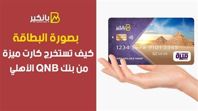 بصورة البطاقة.. كيف تستخرج كارت ميزة من بنك QNB الأهلي 