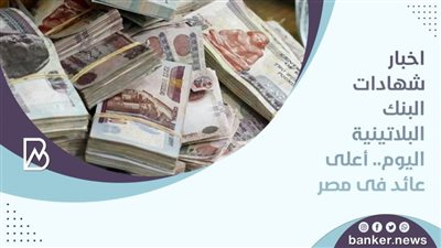 اخبار شهادات البنك البلاتينية اليوم.. أعلى عائد فى مصر