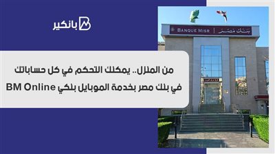 من المنزل.. يمكنك التحكم في كل حساباتك في بنك مصر بخدمة الموبايل بنكي BM Online
