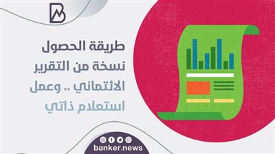 طريقة الحصول على  نسخة من التقرير الائتماني .. وعمل استعلام ذاتي 