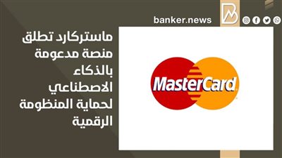 ماستركارد تطلق منصة مدعومة بالذكاء الاصطناعي لحماية المنظومة الرقمية