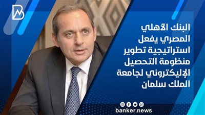  البنك الأهلي المصري يفعل استراتيجية تطوير منظومة التحصيل الإليكتروني لجامعة الملك سلمان