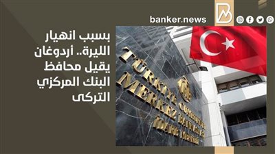 بسبب انهيار الليرة.. أردوغان يقيل محافظ البنك المركزي التركى