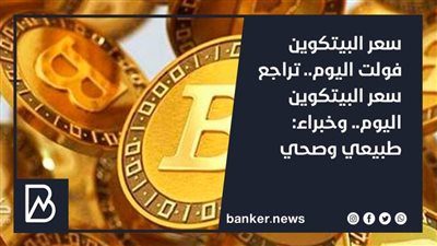 سعر البيتكوين فولت اليوم.. تراجع سعر البيتكوين اليوم.. وخبراء: طبيعي وصحي