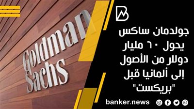 جولدمان ساكس يحول 60 مليار دولار من الأصول إلى ألمانيا قبل 