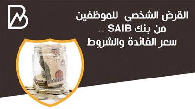 انفوجراف | القرض الشخصى  للموظفين من بنك SAIB .. سعر الفائدة والشروط 