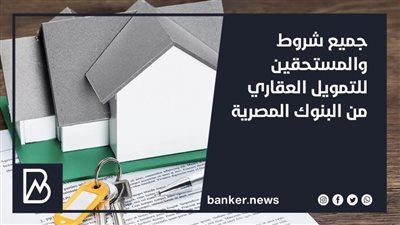 جميع شروط والمستحقين للتمويل العقاري من البنوك المصرية 