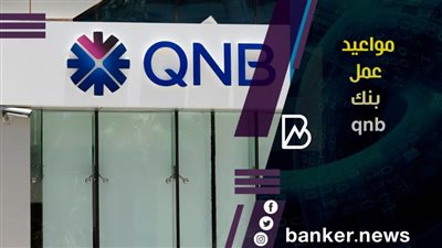 مواعيد عمل بنك qnb.. مواعيد عمل مختلفة لفروع بنك قطر الوطني الأهلي QNB.. اعرفها