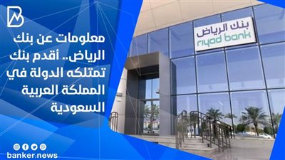 معلومات عن بنك الرياض.. أقدم بنك تمتلكه الدولة في المملكة العربية السعودية