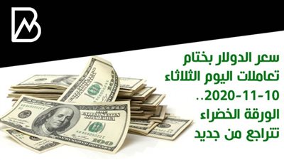 سعر الدولار بختام تعاملات اليوم الثلاثاء 10-11-2020.. الورقة الخضراء تتراجع من جديد