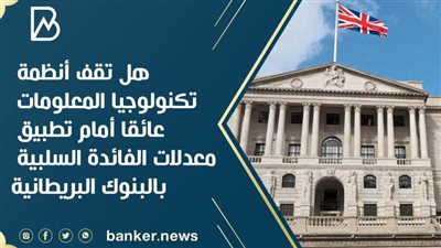 هل تقف أنظمة تكنولوجيا المعلومات عائقا أمام تطبيق معدلات الفائدة السلبية بالبنوك البريطانية