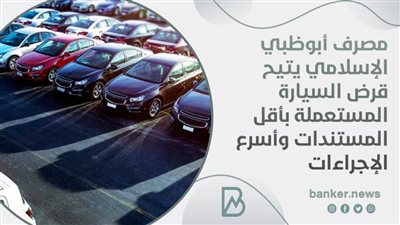 مصرف أبوظبي الإسلامي يتيح قرض السيارة المستعملة بأقل المستندات وأسرع الإجراءات