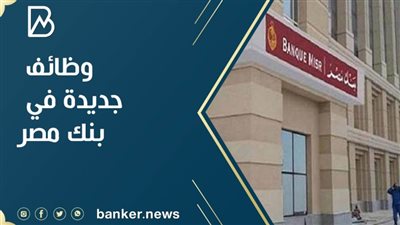 وظائف بنك مصر.. بنك مصر يعلن عن وظائف جديدة.. اعرف طريقة التقديم