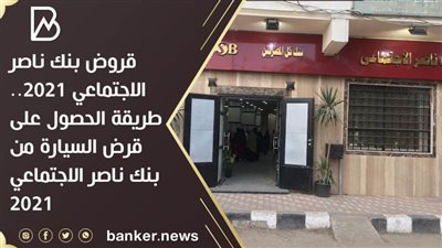 قروض بنك ناصر الاجتماعي 2021.. طريقة الحصول على قرض السيارة من بنك ناصر الاجتماعي 2021 