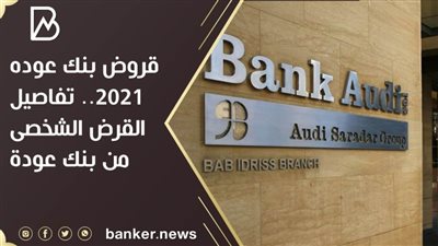 قروض بنك عوده 2021.. تفاصيل القرض الشخصى من بنك عودة