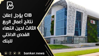 CIB يؤجل إعلان نتائج أعمال الربع الثالث لحين انتهاء الفحص الداخلى للبنك