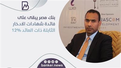بنك مصر يبقى على فائدة شهادات الادخار الثابتة ذات العائد 12%