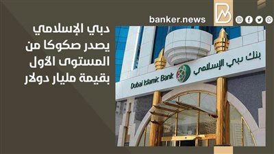 بنك دبي الإسلامي يصدر صكوكا  بقيمة مليار دولار من المستوى الأول