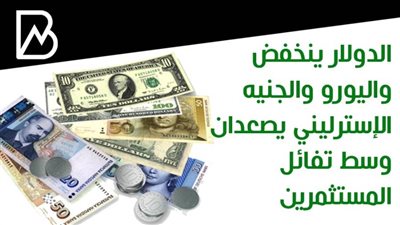 الدولار ينخفض واليورو والجنيه الإسترليني يصعدان وسط تفائل المستثمرين