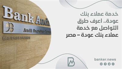 خدمة عملاء بنك عودة.. اعرف طرق التواصل مع خدمة عملاء بنك عودة – مصر