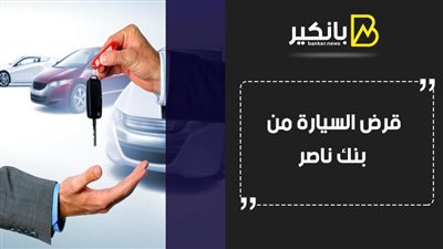قرض السيارة من بنك ناصر.. اعرف شروط ومستندات قرض السيارة من بنك ناصر الاجتماعي