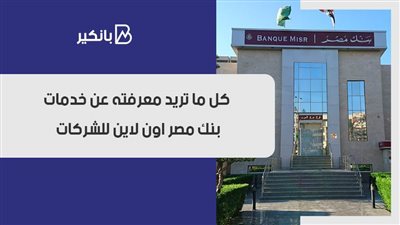بنك مصر اون لاين شركات.. كل ما تريد معرفته عن خدمات بنك مصر اون لاين للشركات