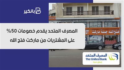 المصرف المتحد يقدم خصومات 50% على المشتريات من ماركت فتح الله