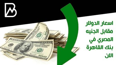 اسعار الدولار مقابل الجنيه المصري في بنك القاهرة الان