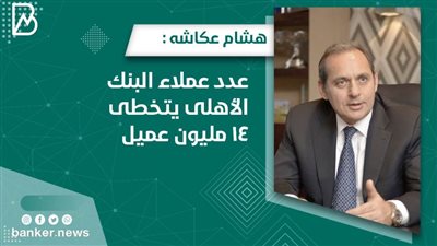 هشام عكاشه : عدد عملاء البنك الأهلى يتخطى 14 مليون عميل 