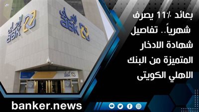  بعائد 11% يصرف شهرياً.. تفاصيل شهادة الادخار المتميزة من البنك الاهلي الكويتى