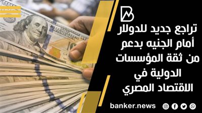 تراجع جديد للدولار أمام الجنيه بدعم من ثقة المؤسسات الدولية في الاقتصاد المصري