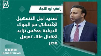 رامي أبو النجا: تمديد أجل التسهيل الإئتماني مع البنوك الدولية يعكس تزايد الاقبال على تمويل مصر