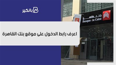 موقع بنك القاهرة.. اعرف رابط الدخول على موقع بنك القاهرة