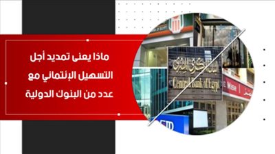  فيديو | ماذا يعنى تمديد أجل التسهيل الإئتماني مع عدد من البنوك الدولية