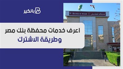 محفظة بنك مصر.. اعرف خدمات محفظة بنك مصر.. وطريقة الاشترك