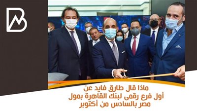 انفوجراف | ماذا قال طارق فايد عن أول فرع رقمى لبنك القاهرة بمول مصر بالسادس من أكتوبر